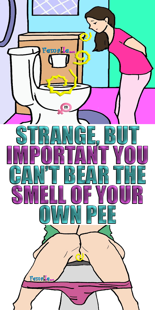 Strange, but important You can’t bear the Smell of your Own Pee